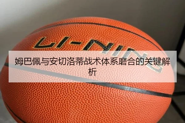 姆巴佩与安切洛蒂战术体系磨合的关键解析