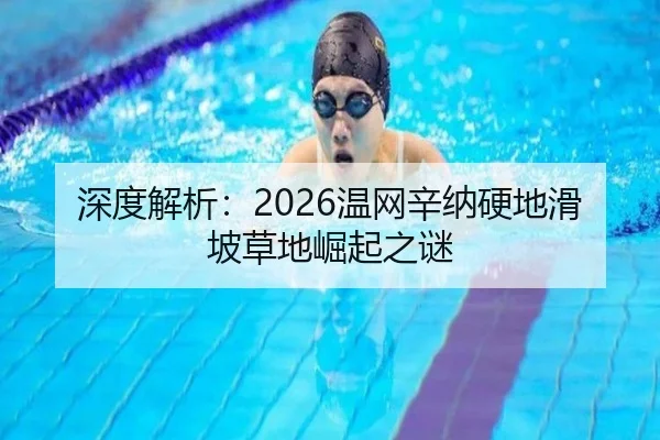 深度解析：2026温网辛纳硬地滑坡草地崛起之谜